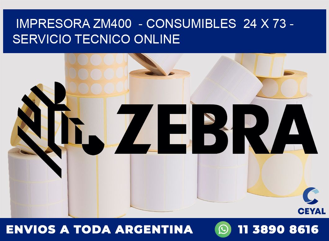 IMPRESORA ZM400  - CONSUMIBLES  24 x 73 - SERVICIO TECNICO ONLINE