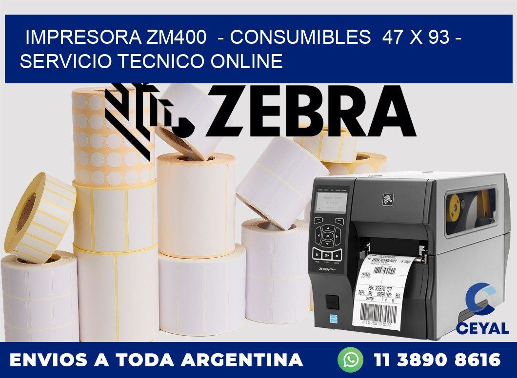 IMPRESORA ZM400  - CONSUMIBLES  47 x 93 - SERVICIO TECNICO ONLINE