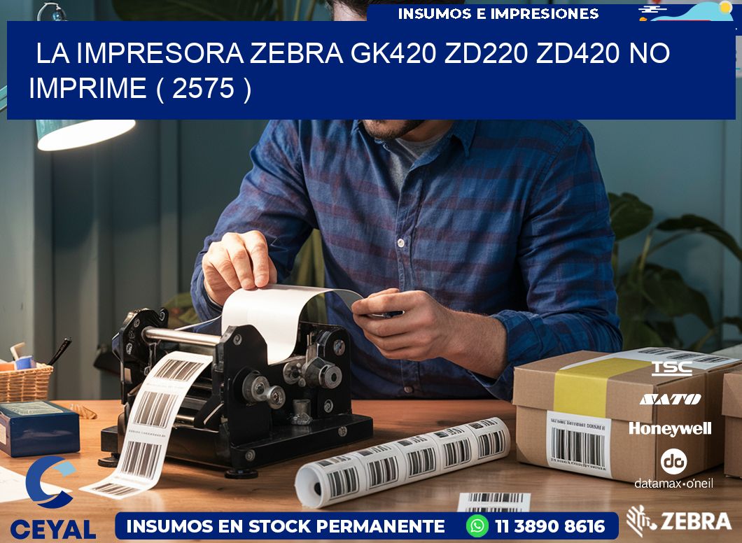 LA IMPRESORA ZEBRA GK420 ZD220 ZD420 NO IMPRIME ( 2575 )