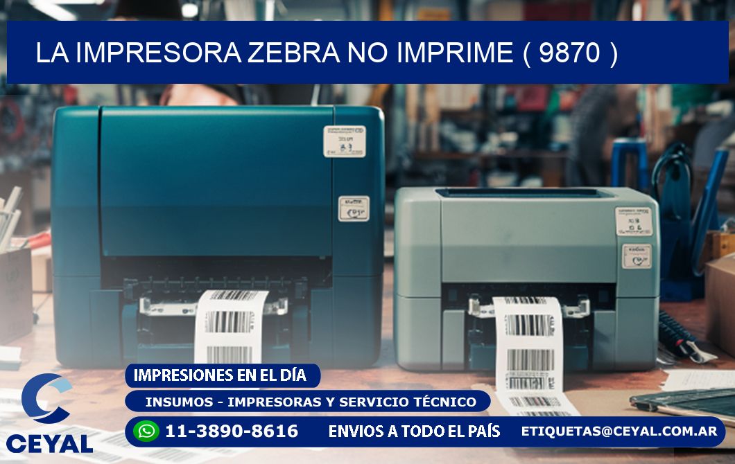 LA IMPRESORA ZEBRA NO IMPRIME ( 9870 )