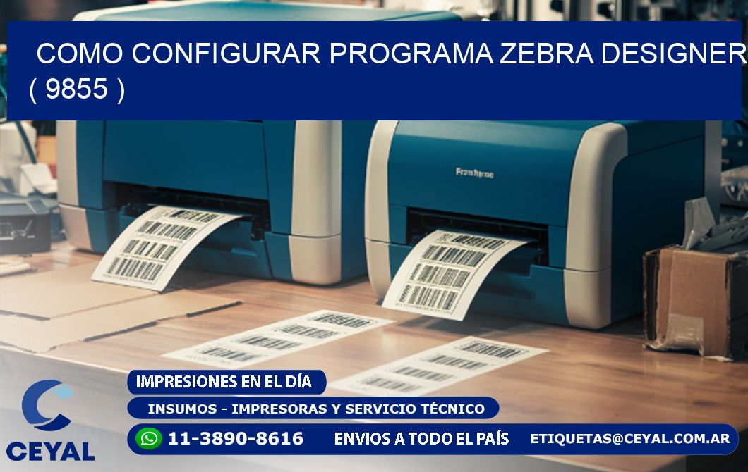 COMO CONFIGURAR PROGRAMA ZEBRA DESIGNER ( 9855 )