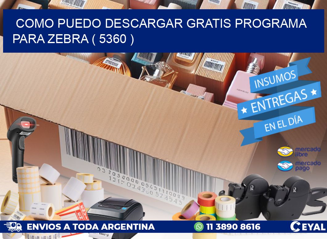 COMO PUEDO DESCARGAR GRATIS PROGRAMA PARA ZEBRA ( 5360 )