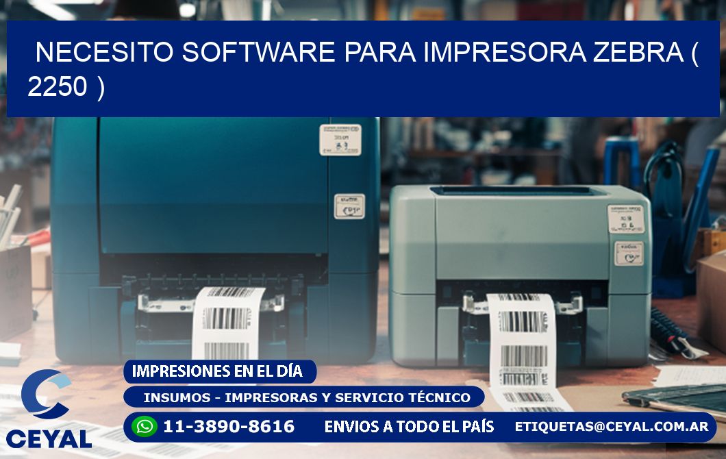 NECESITO SOFTWARE PARA IMPRESORA ZEBRA ( 2250 )