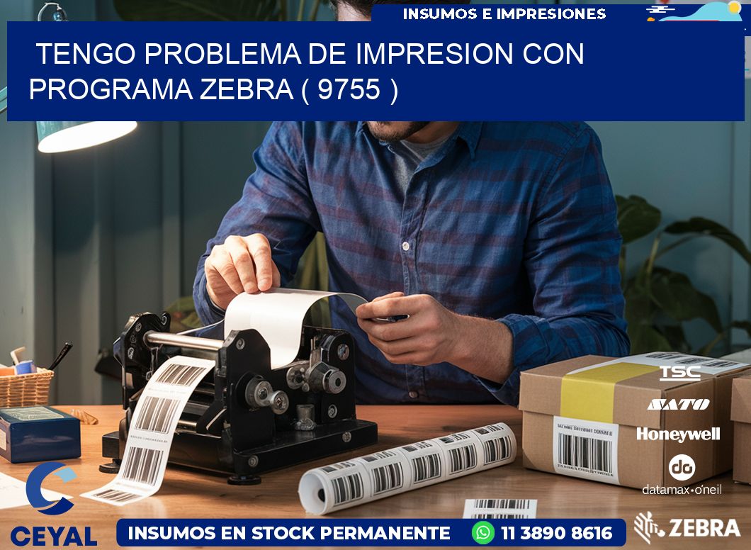 TENGO PROBLEMA DE IMPRESION CON PROGRAMA ZEBRA ( 9755 )